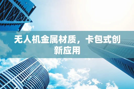无人机金属材质，卡包式创新应用