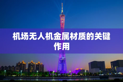 机场无人机金属材质的关键作用