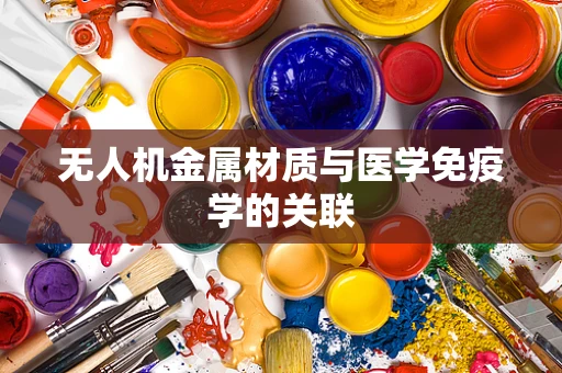 无人机金属材质与医学免疫学的关联