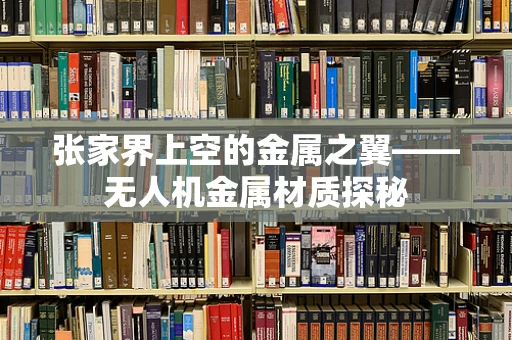 张家界上空的金属之翼——无人机金属材质探秘