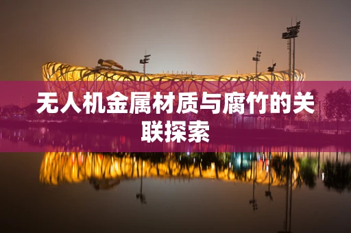 无人机金属材质与腐竹的关联探索