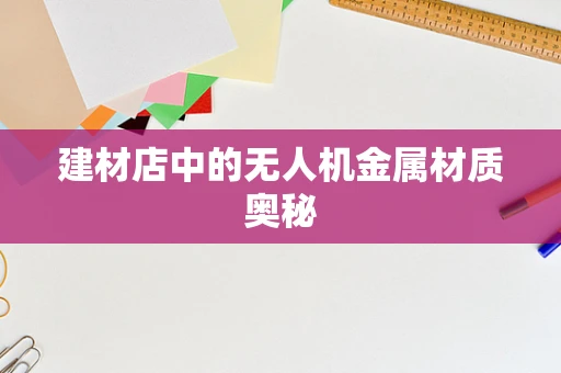 建材店中的无人机金属材质奥秘