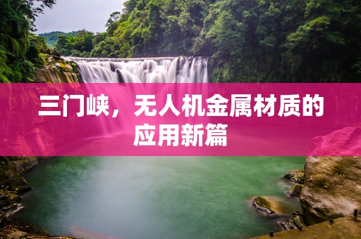 三门峡，无人机金属材质的应用新篇
