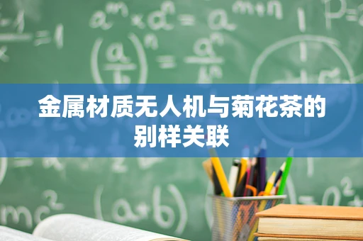金属材质无人机与菊花茶的别样关联