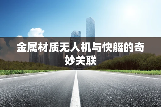 金属材质无人机与快艇的奇妙关联
