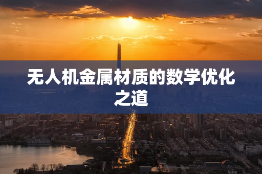 无人机金属材质的数学优化之道