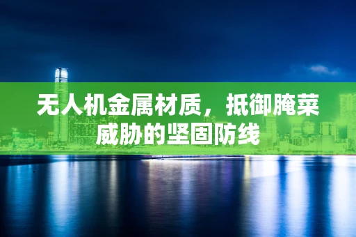 无人机金属材质，抵御腌菜威胁的坚固防线