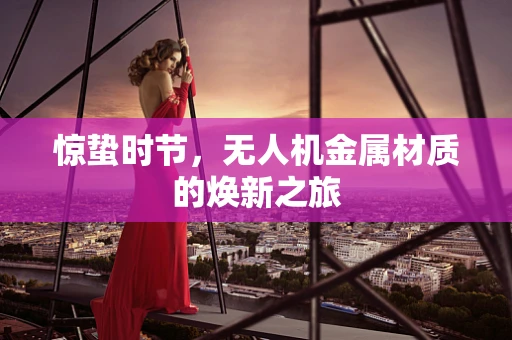 惊蛰时节，无人机金属材质的焕新之旅