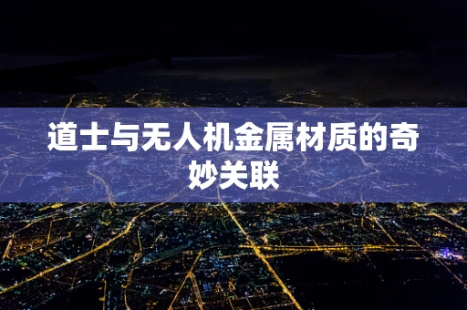 道士与无人机金属材质的奇妙关联