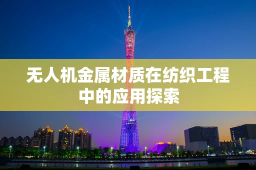 无人机金属材质在纺织工程中的应用探索