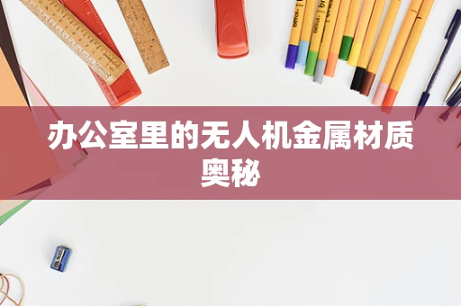 办公室里的无人机金属材质奥秘