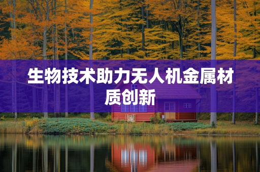 生物技术助力无人机金属材质创新