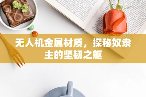 无人机金属材质，探秘奴隶主的坚韧之躯