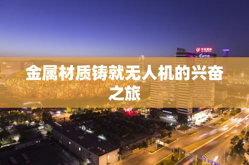 金属材质铸就无人机的兴奋之旅