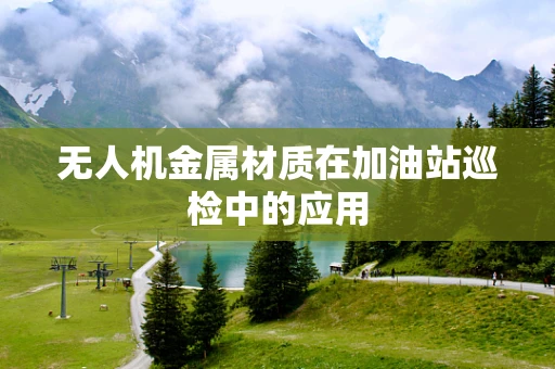 无人机金属材质在加油站巡检中的应用