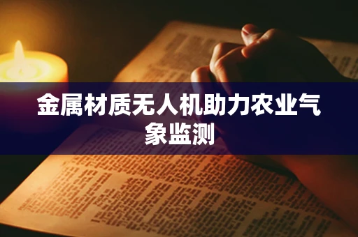 金属材质无人机助力农业气象监测