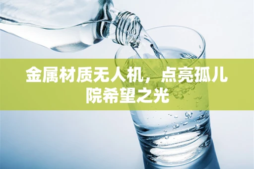 金属材质无人机，点亮孤儿院希望之光