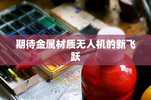 期待金属材质无人机的新飞跃
