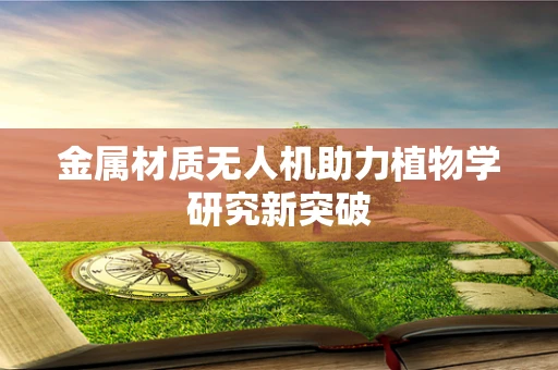 金属材质无人机助力植物学研究新突破