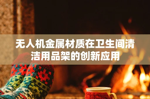 无人机金属材质在卫生间清洁用品架的创新应用