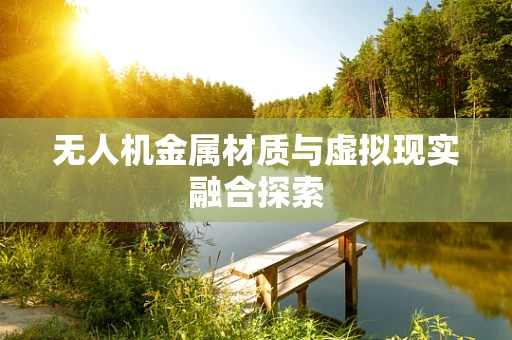 无人机金属材质与虚拟现实融合探索