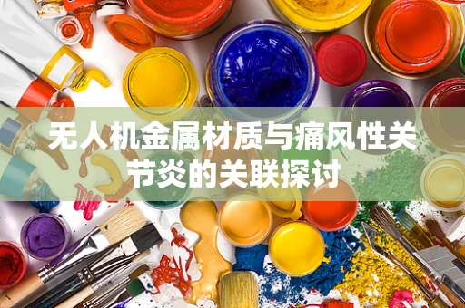 无人机金属材质与痛风性关节炎的关联探讨