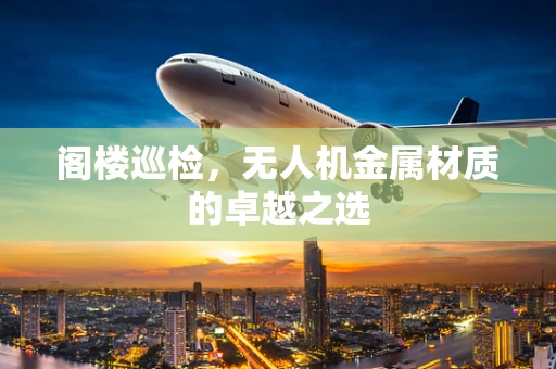 阁楼巡检，无人机金属材质的卓越之选