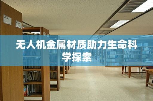 无人机金属材质助力生命科学探索