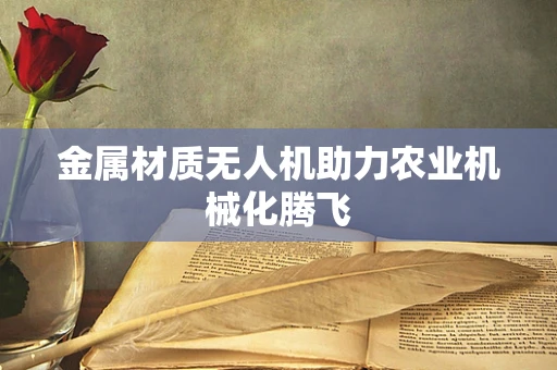 金属材质无人机助力农业机械化腾飞