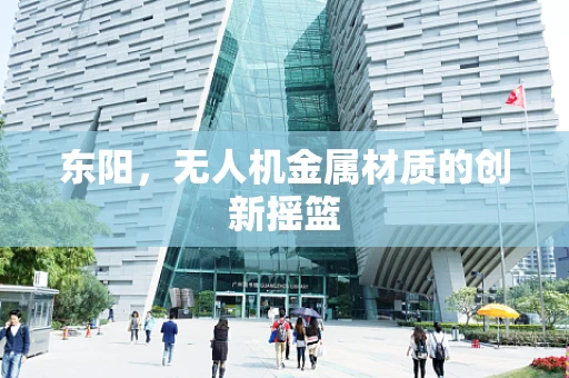 东阳，无人机金属材质的创新摇篮