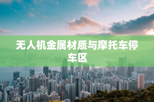 无人机金属材质与摩托车停车区