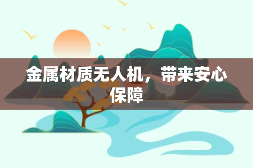 金属材质无人机，带来安心保障