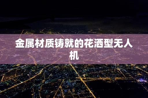 金属材质铸就的花洒型无人机