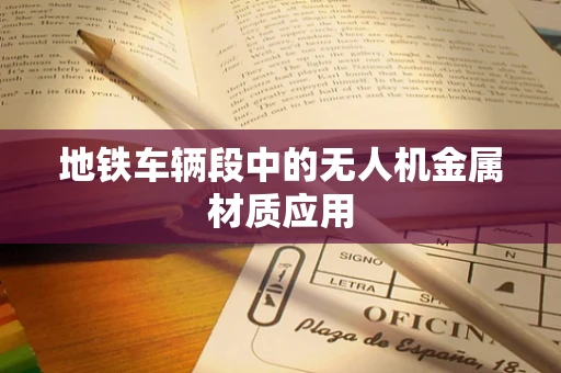 地铁车辆段中的无人机金属材质应用