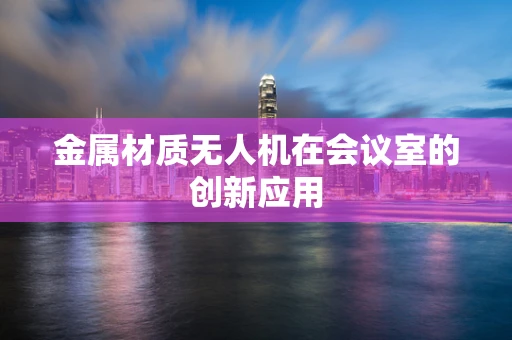 金属材质无人机在会议室的创新应用