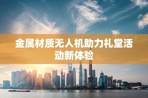 金属材质无人机助力礼堂活动新体验