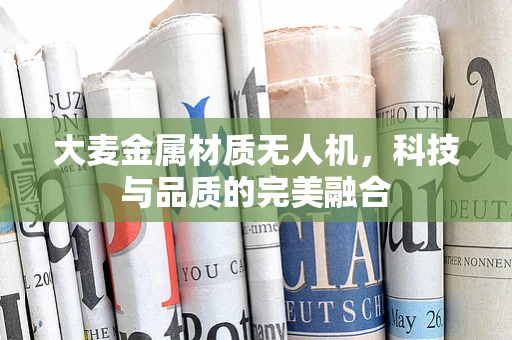 大麦金属材质无人机，科技与品质的完美融合