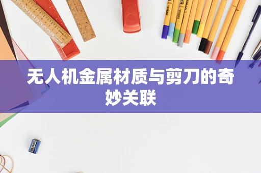 无人机金属材质与剪刀的奇妙关联