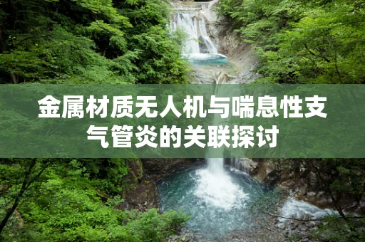 金属材质无人机与喘息性支气管炎的关联探讨