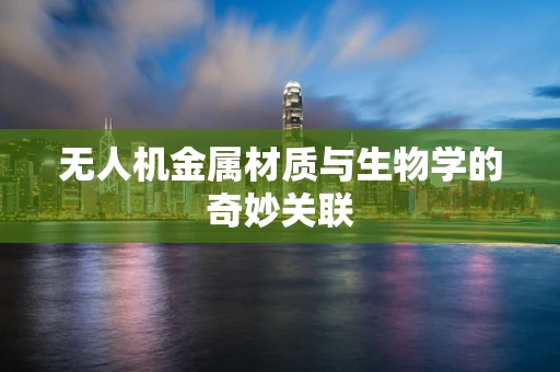 无人机金属材质与生物学的奇妙关联