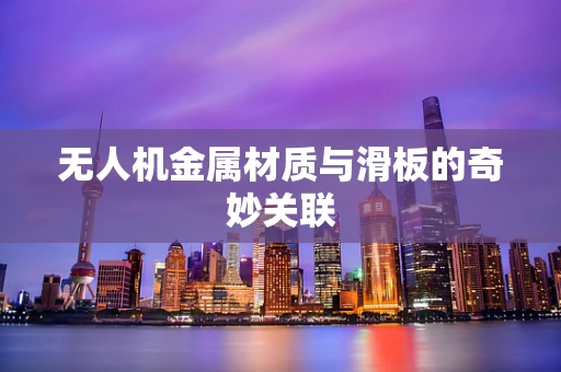 无人机金属材质与滑板的奇妙关联
