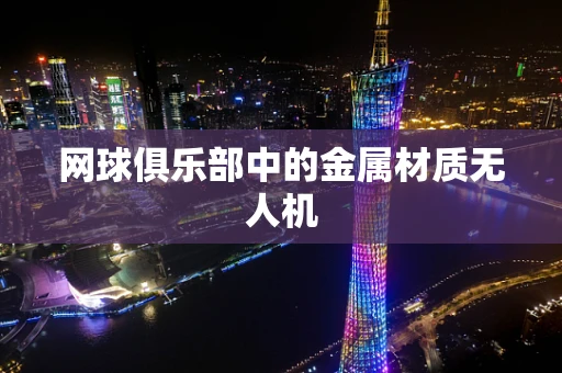 网球俱乐部中的金属材质无人机