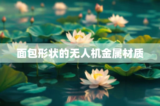 面包形状的无人机金属材质