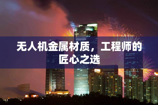 无人机金属材质，工程师的匠心之选
