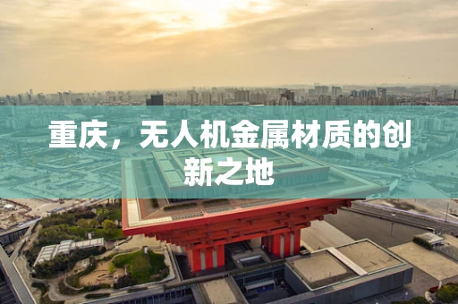 重庆，无人机金属材质的创新之地