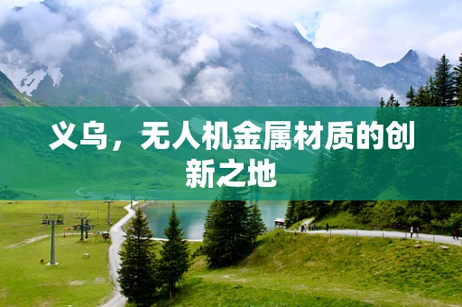 义乌，无人机金属材质的创新之地