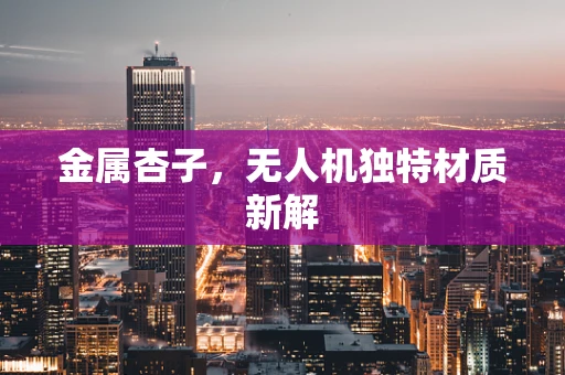 金属杏子，无人机独特材质新解