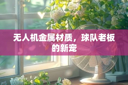 无人机金属材质，球队老板的新宠