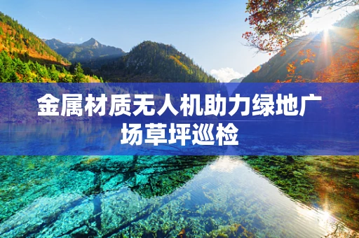 金属材质无人机助力绿地广场草坪巡检