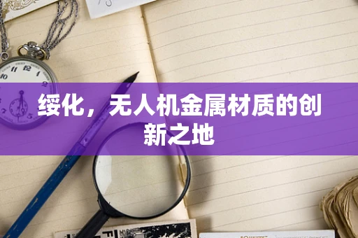 绥化，无人机金属材质的创新之地